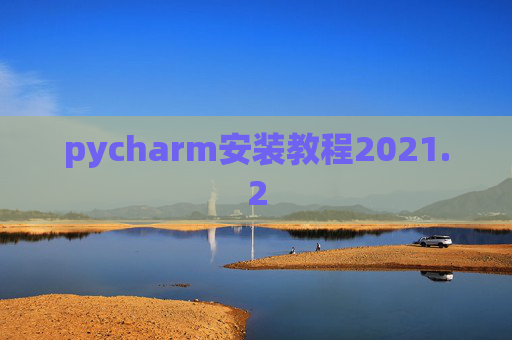 pycharm安装教程2021.2 pycharm安装教程2021.2